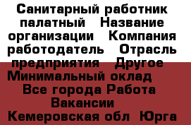 Санитарный работник палатный › Название организации ­ Компания-работодатель › Отрасль предприятия ­ Другое › Минимальный оклад ­ 1 - Все города Работа » Вакансии   . Кемеровская обл.,Юрга г.